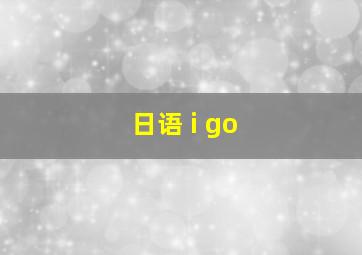 日语 i go